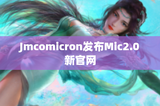 Jmcomicron发布Mic2.0新官网