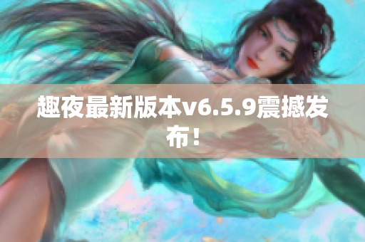 趣夜最新版本v6.5.9震撼发布！
