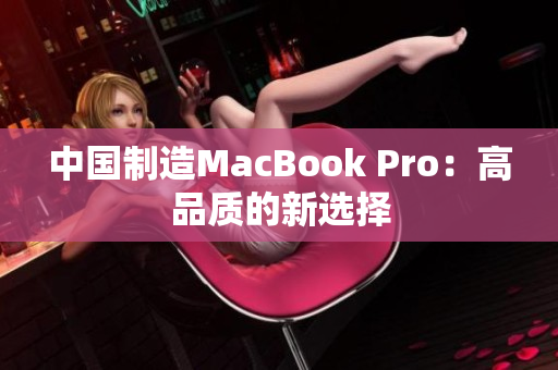 中国制造MacBook Pro：高品质的新选择
