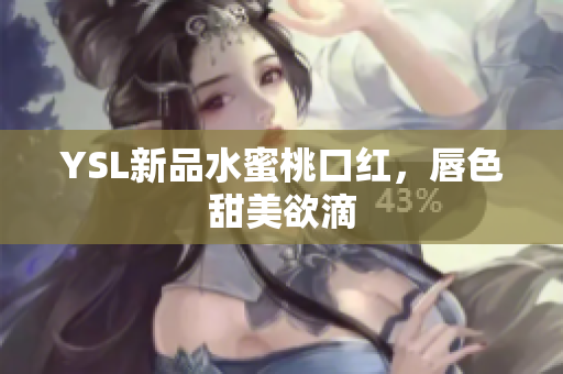 YSL新品水蜜桃口红，唇色甜美欲滴