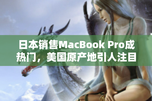 日本销售MacBook Pro成热门，美国原产地引人注目