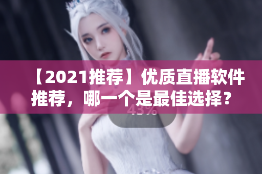 【2021推荐】优质直播软件推荐，哪一个是最佳选择？