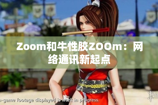 Zoom和牛性胶ZOOm：网络通讯新起点