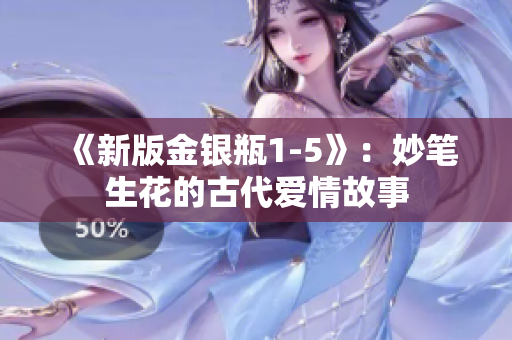 《新版金银瓶1-5》：妙笔生花的古代爱情故事