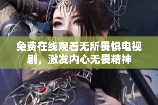 免费在线观看无所畏惧电视剧，激发内心无畏精神