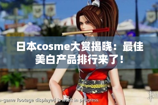 日本cosme大赏揭晓：最佳美白产品排行来了！