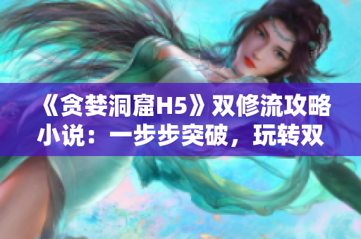 《贪婪洞窟H5》双修流攻略小说：一步步突破，玩转双修。