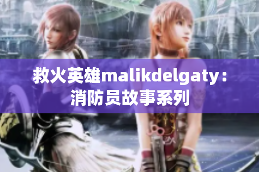 救火英雄malikdelgaty：消防员故事系列