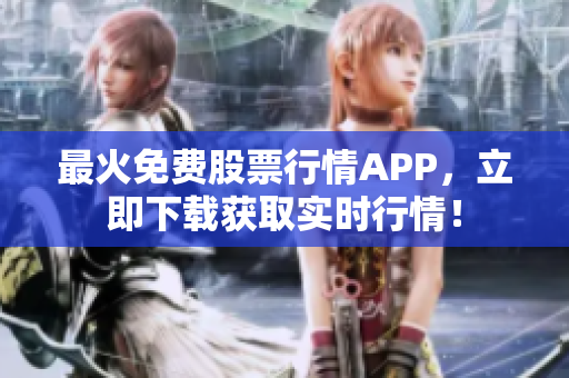 最火免费股票行情APP，立即下载获取实时行情！