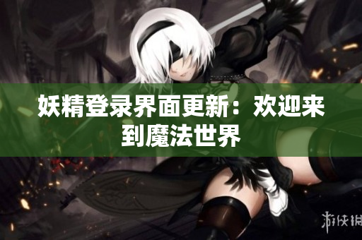 妖精登录界面更新：欢迎来到魔法世界