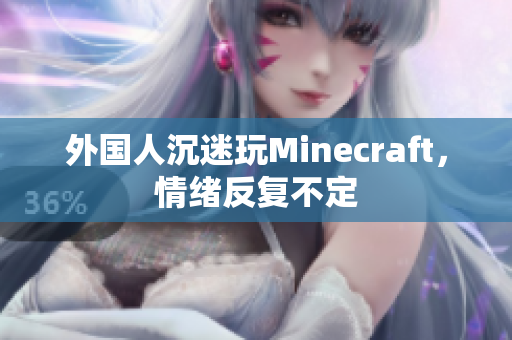外国人沉迷玩Minecraft，情绪反复不定