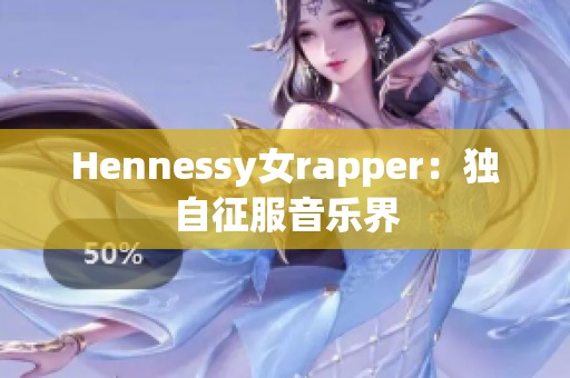 Hennessy女rapper：独自征服音乐界