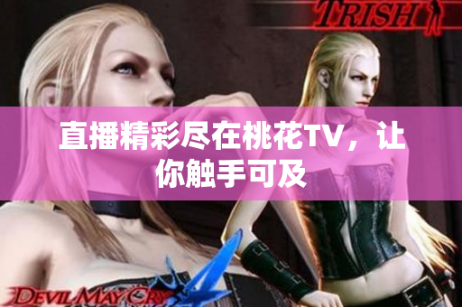 直播精彩尽在桃花TV，让你触手可及
