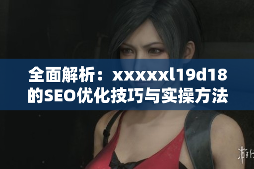 全面解析：xxxxxl19d18的SEO优化技巧与实操方法
