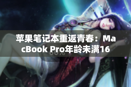 苹果笔记本重返青春：MacBook Pro年龄未满16