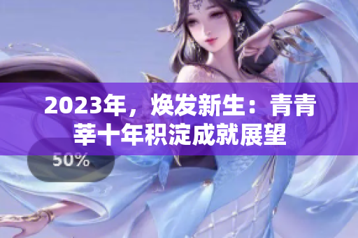 2023年，焕发新生：青青莘十年积淀成就展望