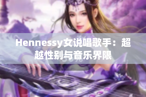 Hennessy女说唱歌手：超越性别与音乐界限