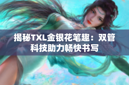 揭秘TXL金银花笔趣：双管科技助力畅快书写