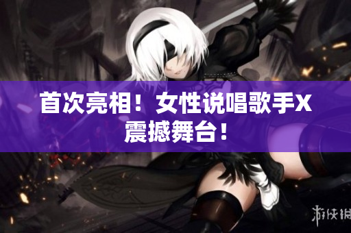 首次亮相！女性说唱歌手X震撼舞台！