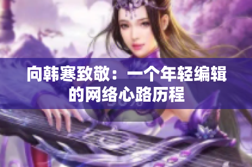 向韩寒致敬：一个年轻编辑的网络心路历程