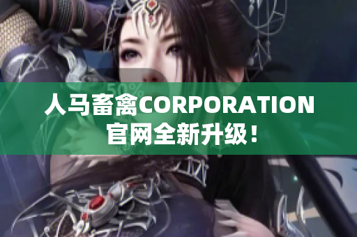 人马畜禽CORPORATION 官网全新升级！