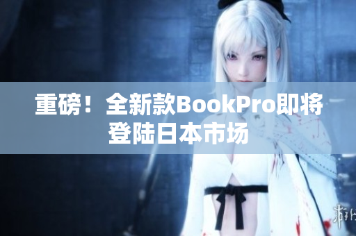 重磅！全新款BookPro即将登陆日本市场