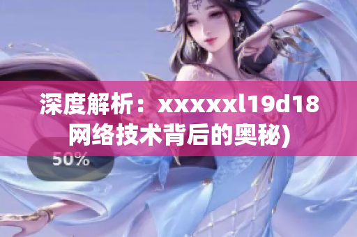 深度解析：xxxxxl19d18网络技术背后的奥秘)