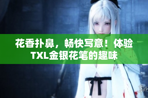 花香扑鼻，畅快写意！体验TXL金银花笔的趣味