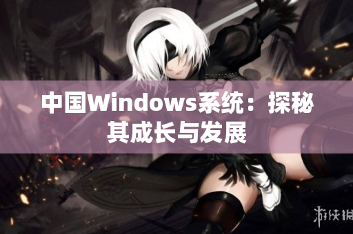 中国Windows系统：探秘其成长与发展