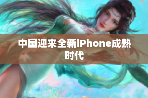 中国迎来全新iPhone成熟时代