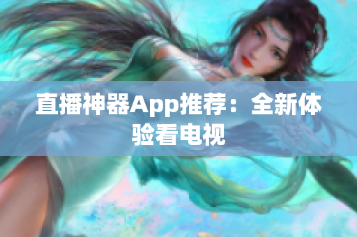 直播神器App推荐：全新体验看电视