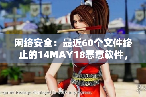 网络安全：最近60个文件终止的14MAY18恶意软件，如何保护您的设备