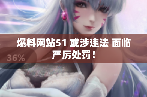 爆料网站51 或涉违法 面临严厉处罚！