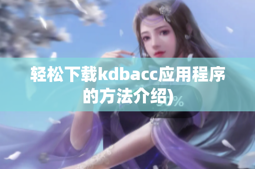 轻松下载kdbacc应用程序的方法介绍)