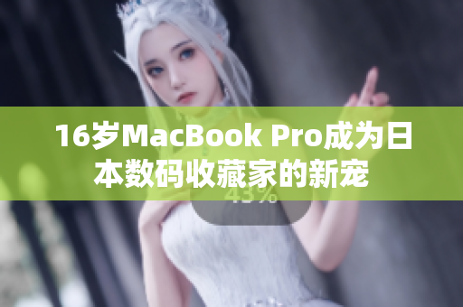 16岁MacBook Pro成为日本数码收藏家的新宠
