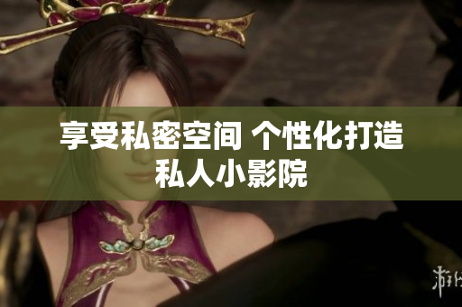 享受私密空间 个性化打造私人小影院