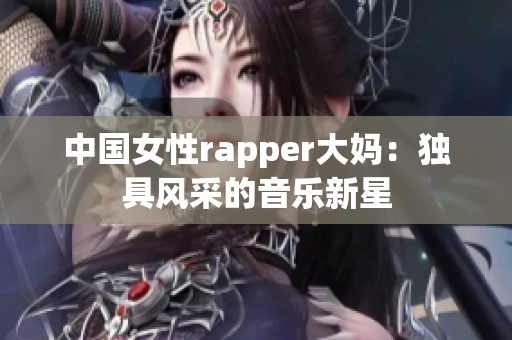 中国女性rapper大妈：独具风采的音乐新星