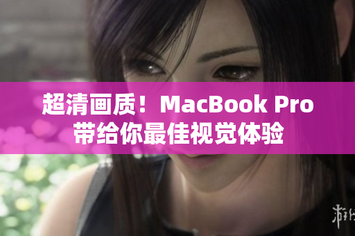 超清画质！MacBook Pro带给你最佳视觉体验