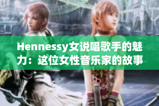 Hennessy女说唱歌手的魅力：这位女性音乐家的故事