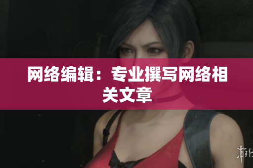 网络编辑：专业撰写网络相关文章