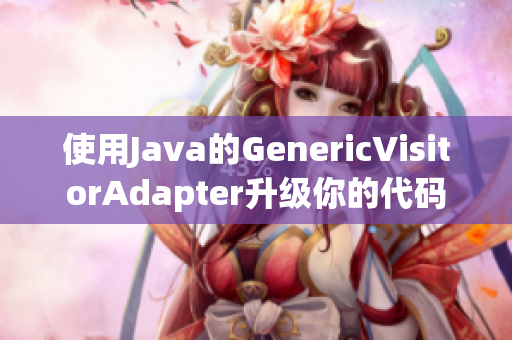 使用Java的GenericVisitorAdapter升级你的代码