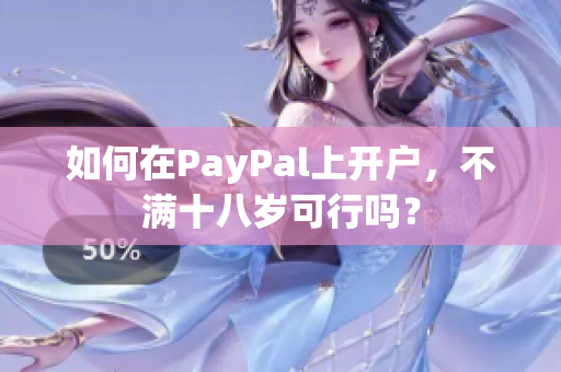 如何在PayPal上开户，不满十八岁可行吗？