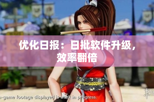 优化日报：日批软件升级，效率翻倍