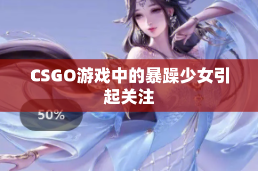 CSGO游戏中的暴躁少女引起关注
