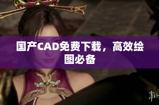 国产CAD免费下载，高效绘图必备