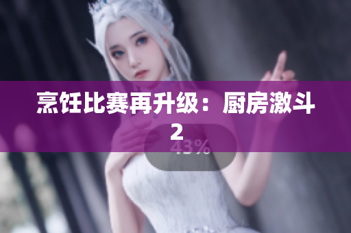 烹饪比赛再升级：厨房激斗2