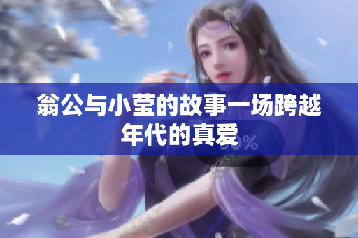 翁公与小莹的故事一场跨越年代的真爱