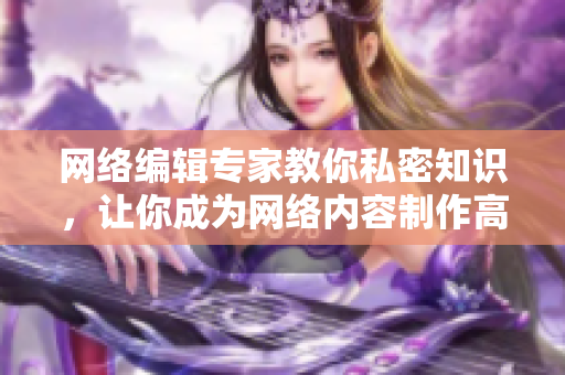 网络编辑专家教你私密知识，让你成为网络内容制作高手