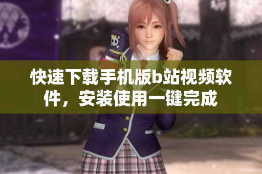 快速下载手机版b站视频软件，安装使用一键完成