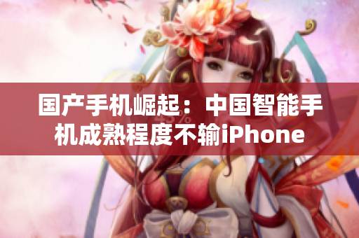 国产手机崛起：中国智能手机成熟程度不输iPhone